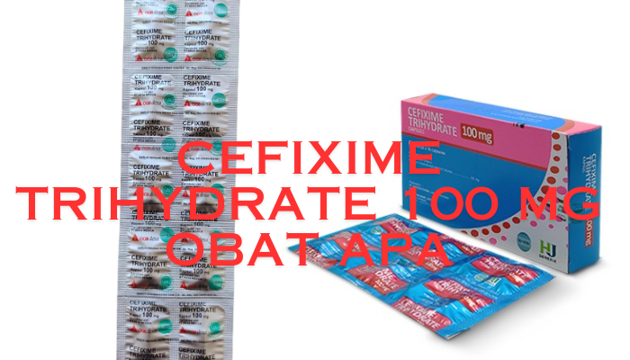 Cefixime Trihydrate 100 Mg Obat Apa? Kamu Harus Simak Penjelasan Di Bawah Ini!