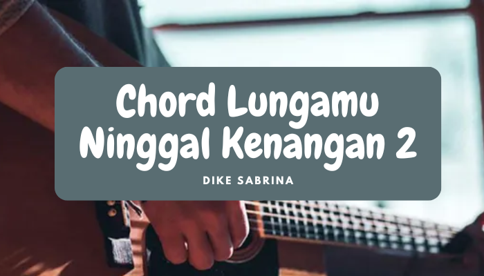 Chord Lagu Lungamu Ninggal Kenangan 2 2024