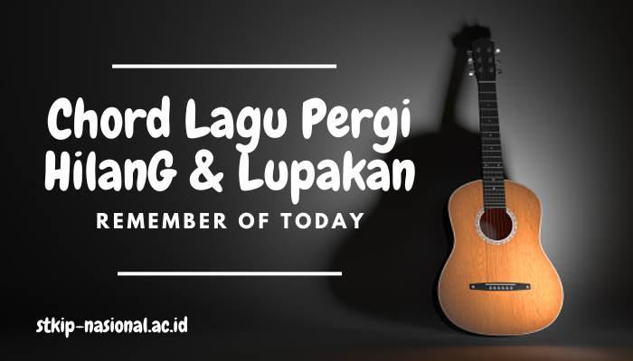 Chord Lagu Pergi Hilang dan Lupakan Remember of Today Lengkap