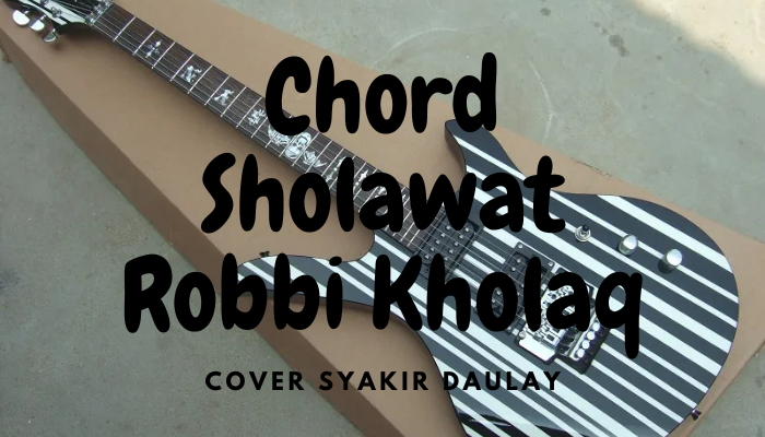 Chord Sholawat Robbi Kholaq Cover Syakir Daulay 