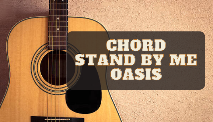 Chord Lagu Oasis Stand By Me Terbaru Lengkap